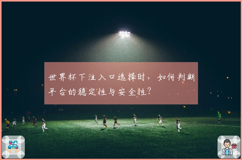 世界杯下注入口选择时，如何判断平台的稳定性与安全性？