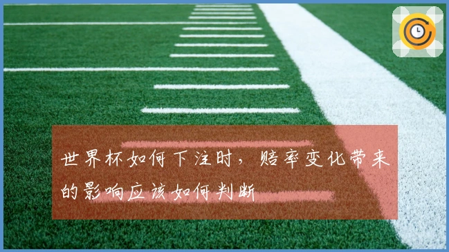 世界杯如何下注时，赔率变化带来的影响应该如何判断